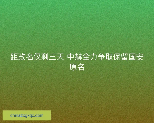 距改名仅剩三天 中赫全力争取保留国安原名