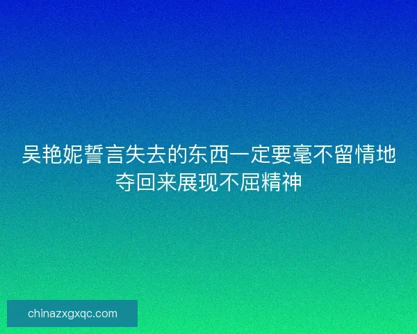 吴艳妮誓言失去的东西一定要毫不留情地夺回来展现不屈精神